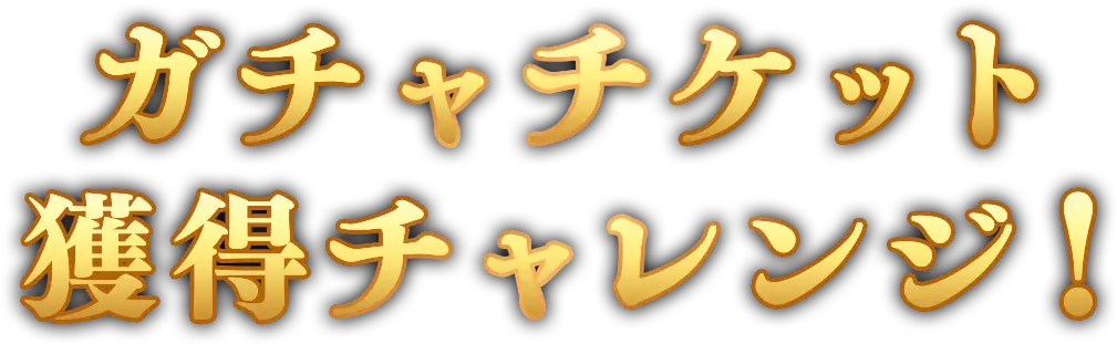 ガチャチケット 獲得チャレンジ!