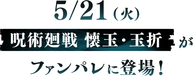 5/21(火)呪術廻戦 懐玉・玉折がファンパレに登場！